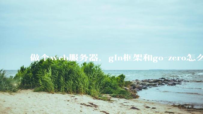 做个web服务器，gin框架和go-zero怎么选？