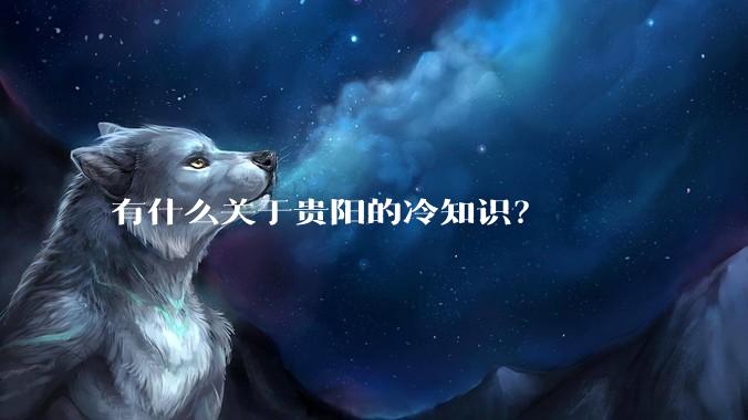 有什么关于贵阳的冷知识？