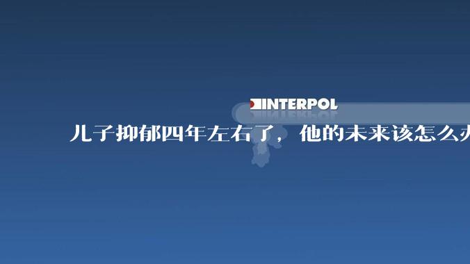儿子抑郁四年左右了，他的未来该怎么办？