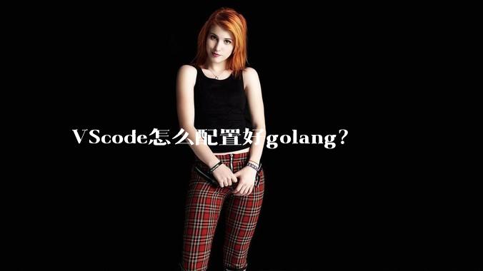 VScode怎么配置好golang？