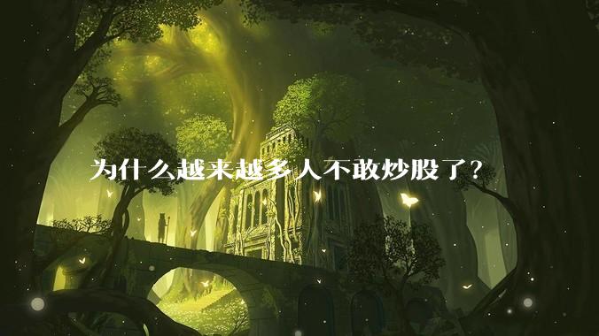 为什么越来越多人不敢炒股了？