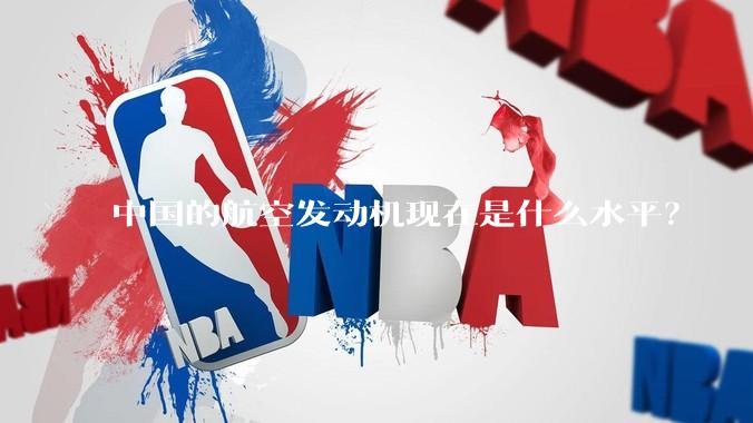 中国的航空发动机现在是什么水平？