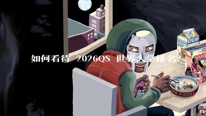 如何看待 2026QS 世界大学排名？