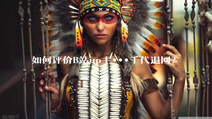 如何评价B站up主***千代退网？