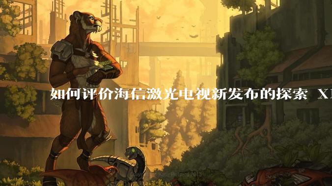 如何评价海信激光电视新发布的探索 X1，是否能重新定义家庭***标准？