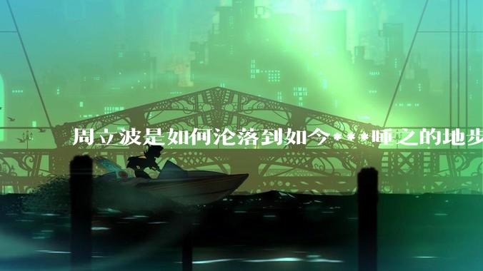 周立波是如何沦落到如今***唾之的地步？