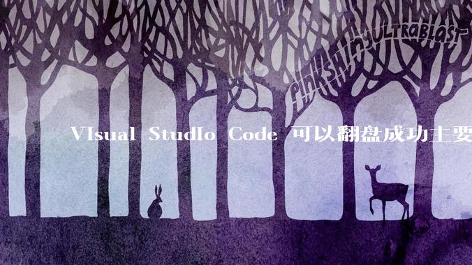 Visual Studio Code 可以翻盘成功主要是因为什么？