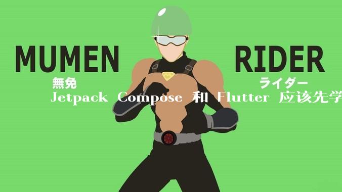 Jetpack Compose 和 Flutter 应该先学哪个呢？