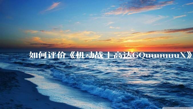 如何评价《机动战士高达GQuuuuuuX》第十一集？