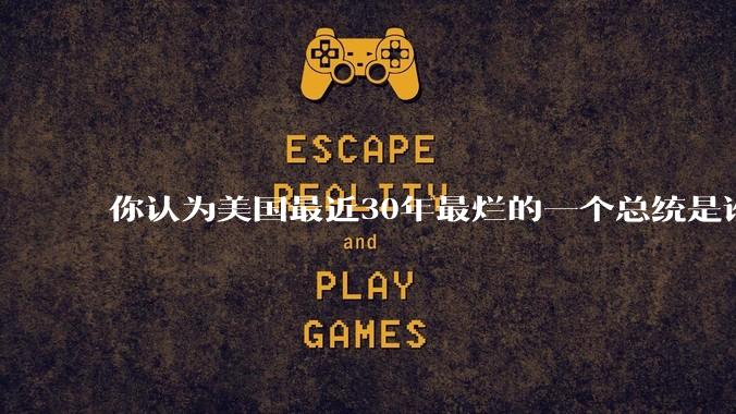 你认为美国最近30年最烂的一个总统是谁？