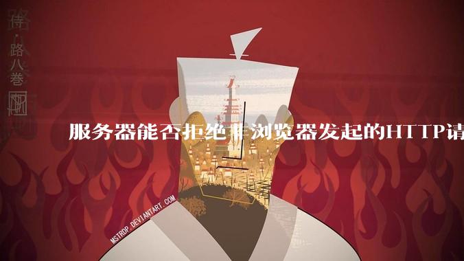 服务器能否拒绝非浏览器发起的HTTP请求？