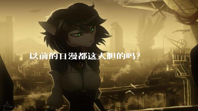 以前的日漫都这大胆的吗？