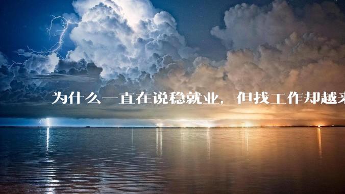 为什么一直在说稳就业，但找工作却越来越难了呢？