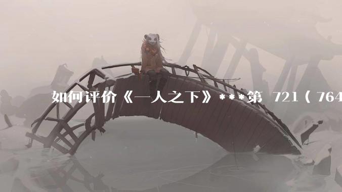 如何评价《一人之下》***第 721（764）话?