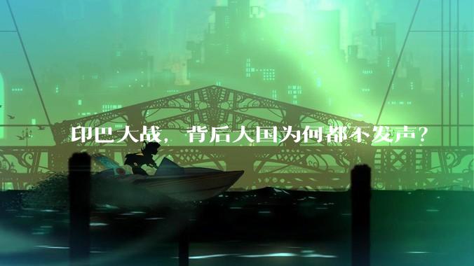 印巴大战，背后大国为何都不发声？