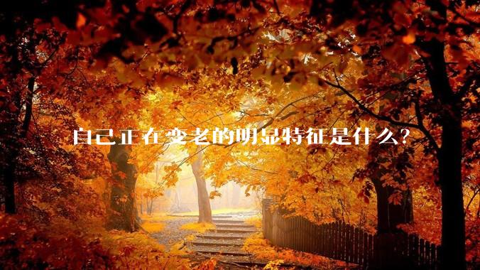自己正在变老的明显特征是什么？