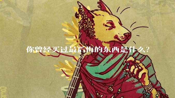 你曾经买过最后悔的东西是什么？