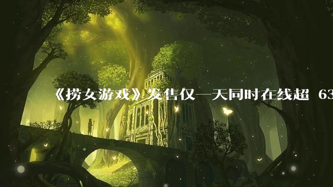 《捞女游戏》发售仅一天同时在线超 6330 人，如何看待游戏的销量？