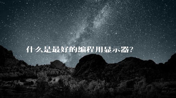 什么是最好的编程用显示器？