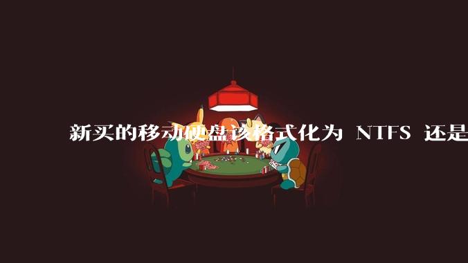 新买的移动硬盘该格式化为 NTFS 还是 exFAT？