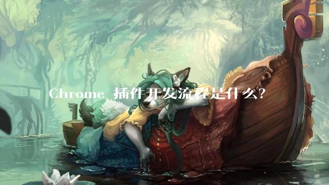 Chrome 插件开发流程是什么？