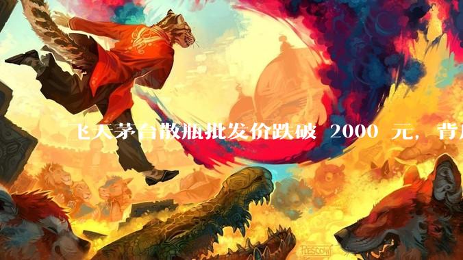 飞天茅台散瓶批发价跌破 2000 元，背后什么原因？收藏茅台还能增值吗？
