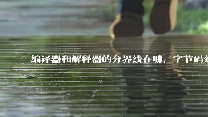 编译器和解释器的分界线在哪，字节码效率能否无限接近机器码？