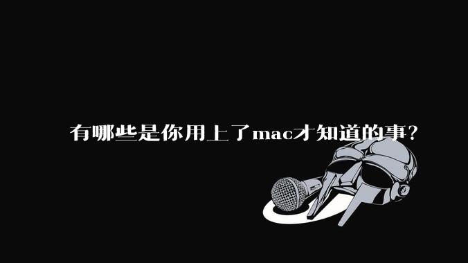 有哪些是你用上了mac才知道的事？