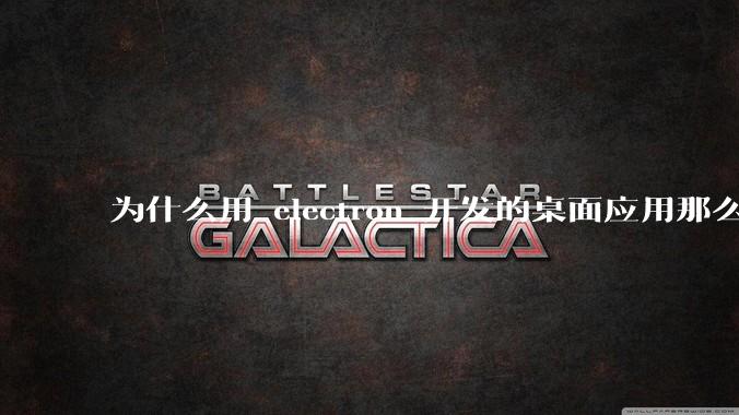 为什么用 electron 开发的桌面应用那么多？