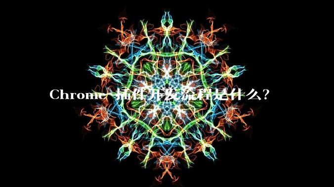 Chrome 插件开发流程是什么？