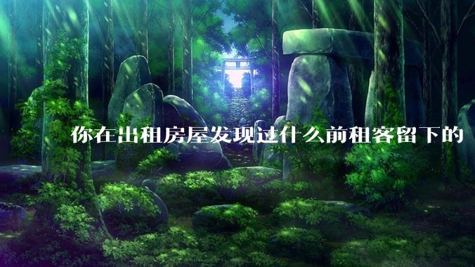 你在出租房屋发现过什么前租客留下的“宝藏”？