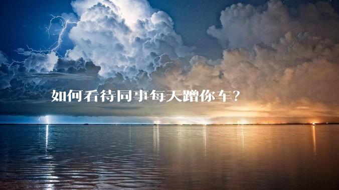 如何看待同事每天蹭你车？