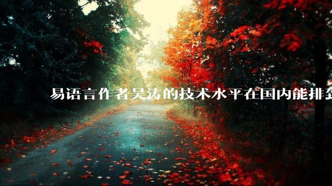 易语言作者吴涛的技术水平在国内能排到什么级别？