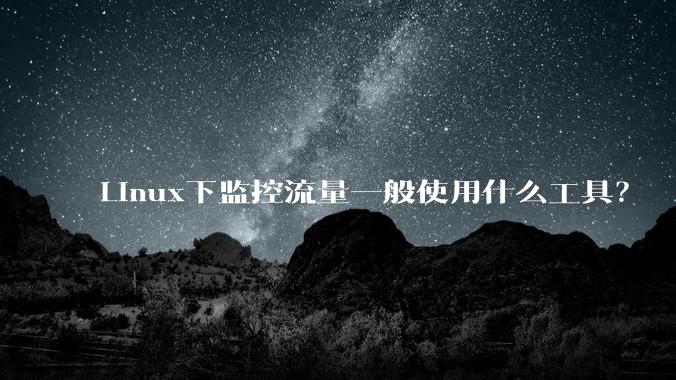 Linux下监控流量一般使用什么工具？
