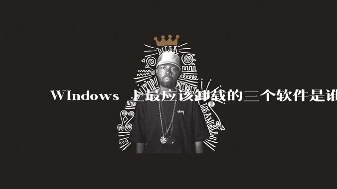 Windows 上最应该卸载的三个软件是谁？