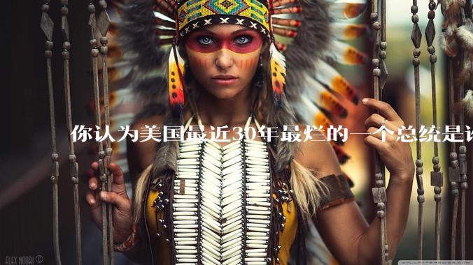 你认为美国最近30年最烂的一个总统是谁？
