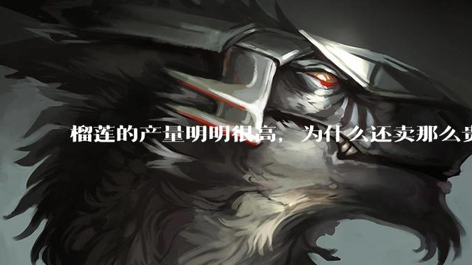 榴莲的产量明明很高，为什么还卖那么贵？