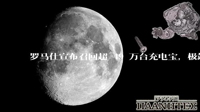 罗马仕宣布召回超 49 万台充电宝，极端场景下可能有燃烧风险，有多危险？为何有安全隐患的产品能够上市？