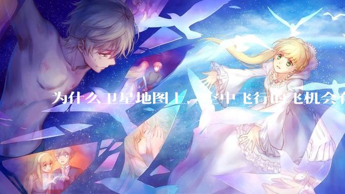 为什么卫星地图上，空中飞行的飞机会有三原色的拖影？
