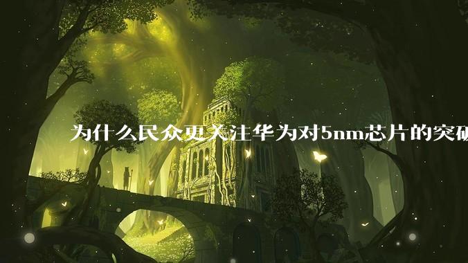 为什么民众更关注华为对5nm芯片的突破，而不是关注小米已经自研的3nm芯片？