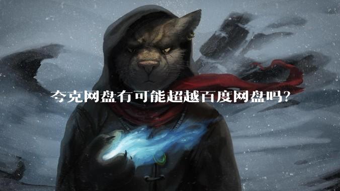 夸克网盘有可能超越百度网盘吗？