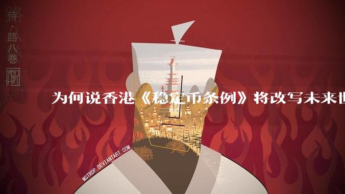 为何说香港《稳定币条例》将改写未来世界比特币等数字货币市场格局，港币和人民币的国际化会受益于此么？