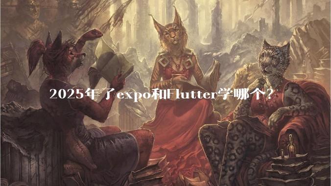 2025年了expo和Flutter学哪个？