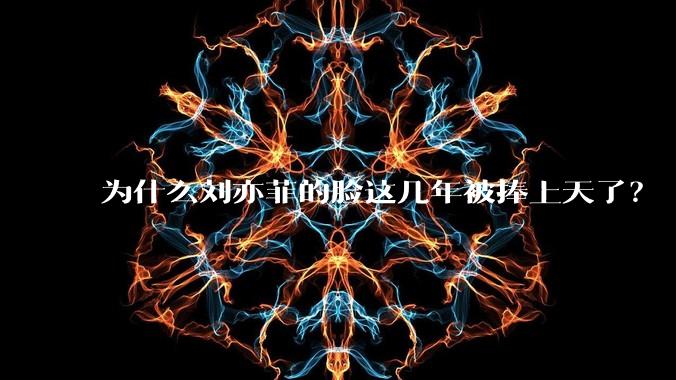 为什么刘亦菲的脸这几年被捧上天了？