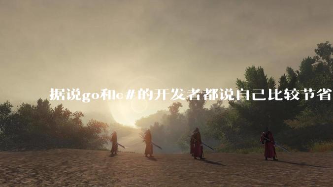 据说go和c#的开发者都说自己比较节省内存，你们认为呢？