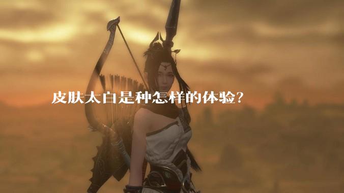 皮肤太白是种怎样的体验？