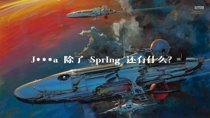 J***a 除了 Spring 还有什么？