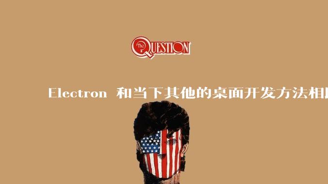 Electron 和当下其他的桌面开发方法相比如何？