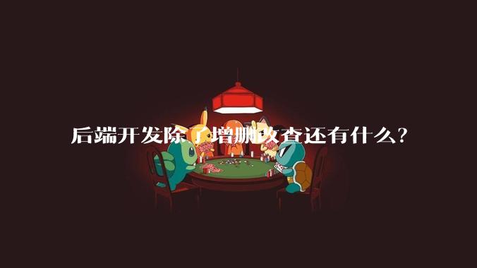 后端开发除了增删改查还有什么？