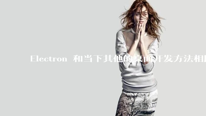 Electron 和当下其他的桌面开发方法相比如何？